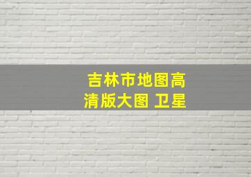 吉林市地图高清版大图 卫星